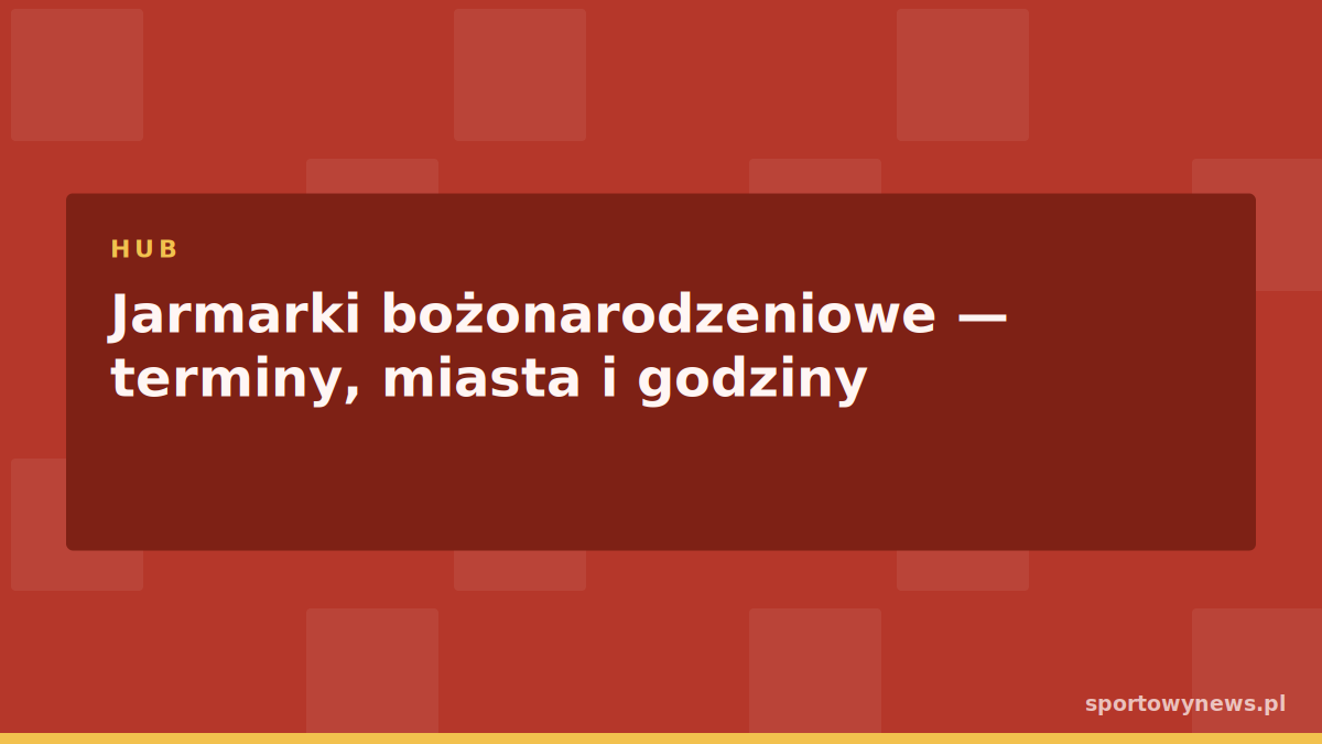 Jarmarki bożonarodzeniowe — terminy, miasta i godziny