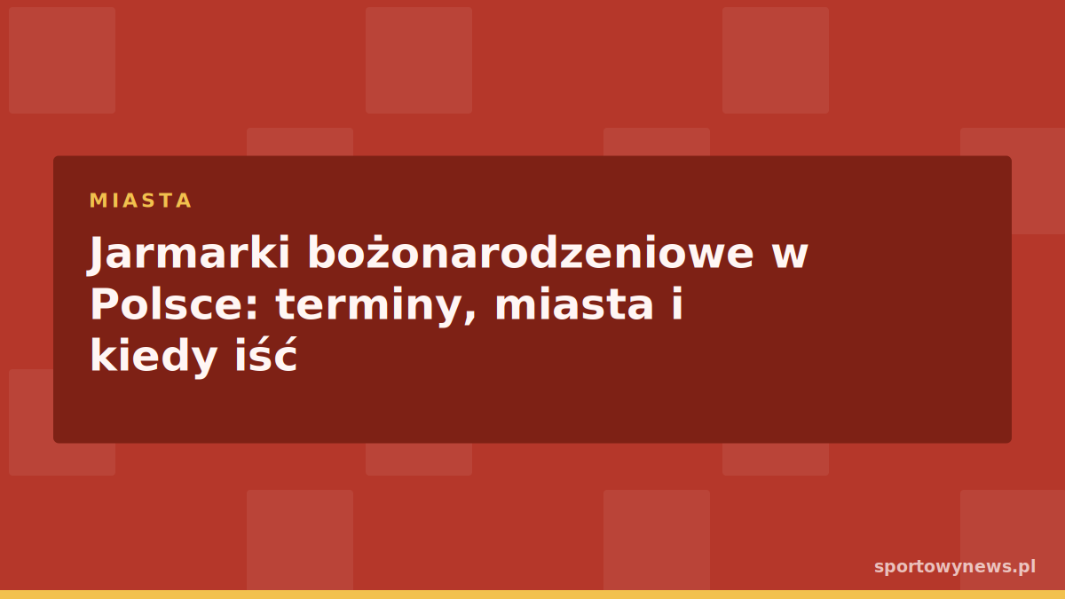 Jarmarki bożonarodzeniowe w Polsce: terminy, miasta i kiedy iść