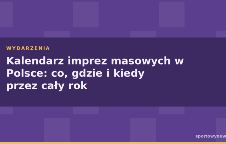 Kalendarz imprez masowych w Polsce: co, gdzie i kiedy przez cały rok