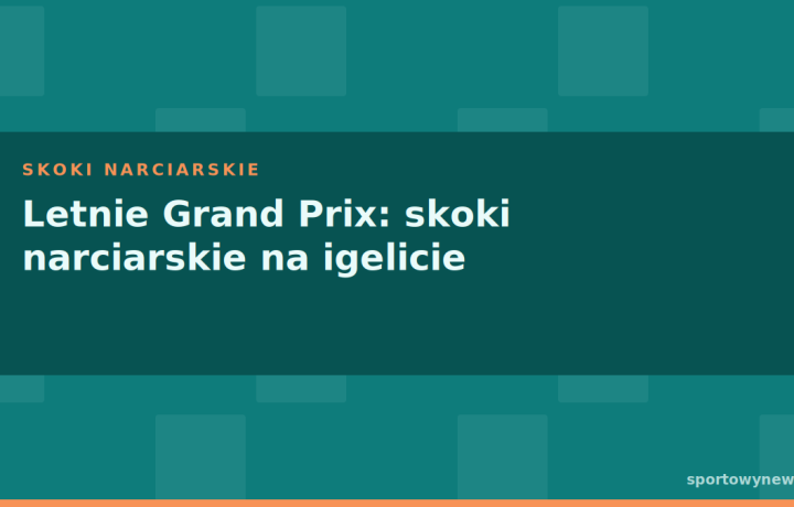 Letnie Grand Prix: skoki narciarskie na igelicie