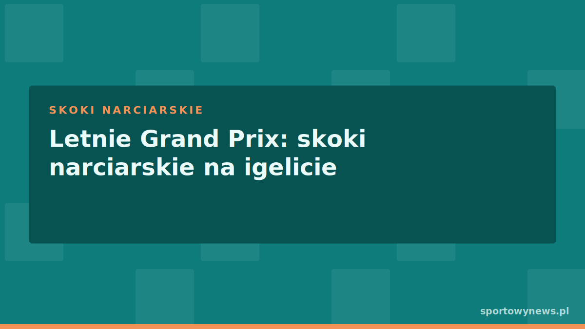 Letnie Grand Prix: skoki narciarskie na igelicie