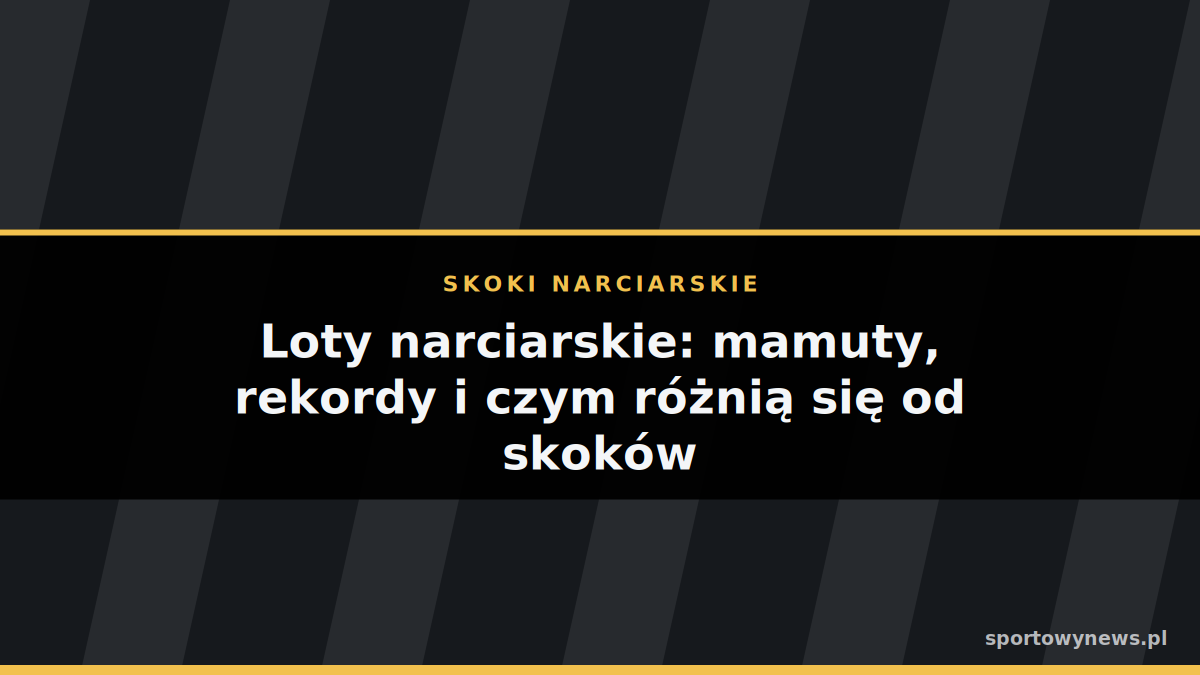 Loty narciarskie: mamuty, rekordy i czym różnią się od skoków