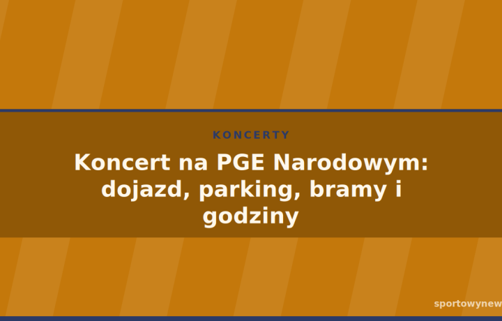 Koncert na PGE Narodowym: dojazd, parking, bramy i godziny