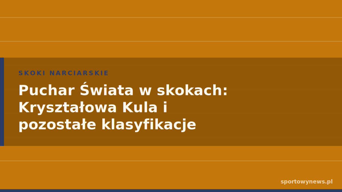 Puchar Świata w skokach: Kryształowa Kula i pozostałe klasyfikacje