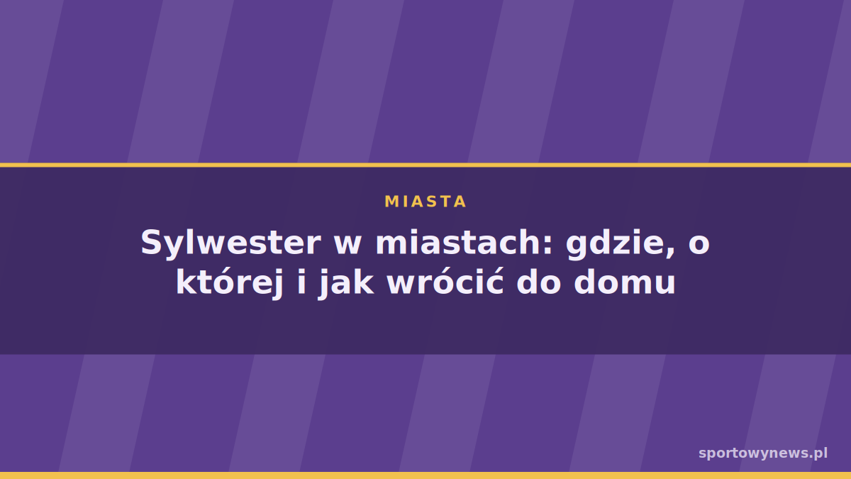 Sylwester w miastach: gdzie, o której i jak wrócić do domu