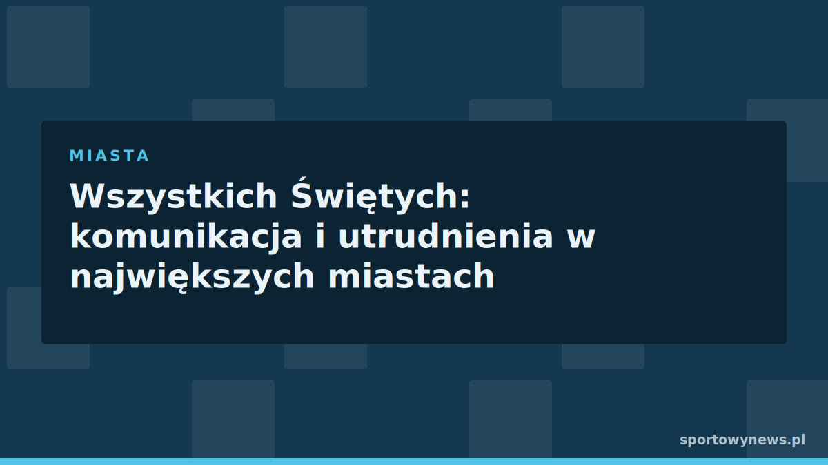 Wszystkich Świętych: komunikacja i utrudnienia w największych miastach