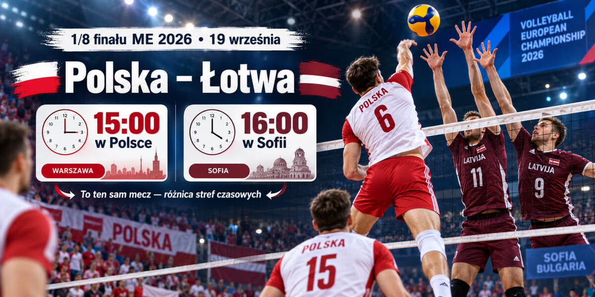 Polska – Łotwa w 1/8 finału ME 2026. Dlaczego CEV podaje 16:00, a w Polsce mecz zaczyna się o 15:00?